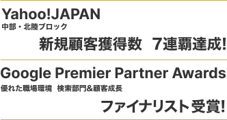 Yahoo!JAPAN中部・北陸ブロック 新規顧客獲得数  7連覇達成!, Google Premier Partner Awards 優れた職場環境  検索部門&顧客成長 ファイナリスト受賞!