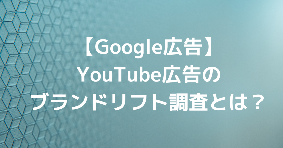 Google広告　YouTube広告　ブランドリフト調査