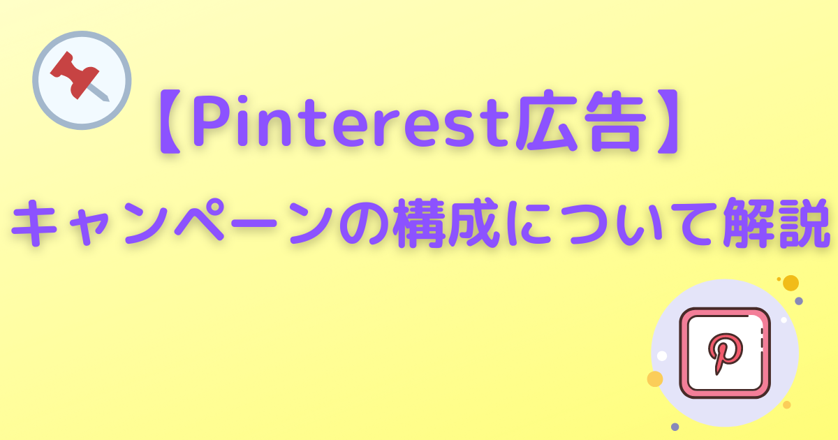 Pinterest広告　キャンペーンの構成