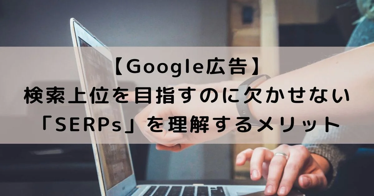 Google広告　SERPs　SERP　上位検索　上位表示