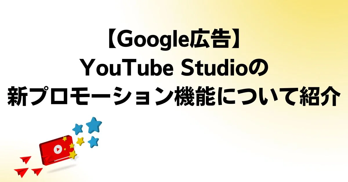 Google広告　YouTube Studio　新プロモーション機能