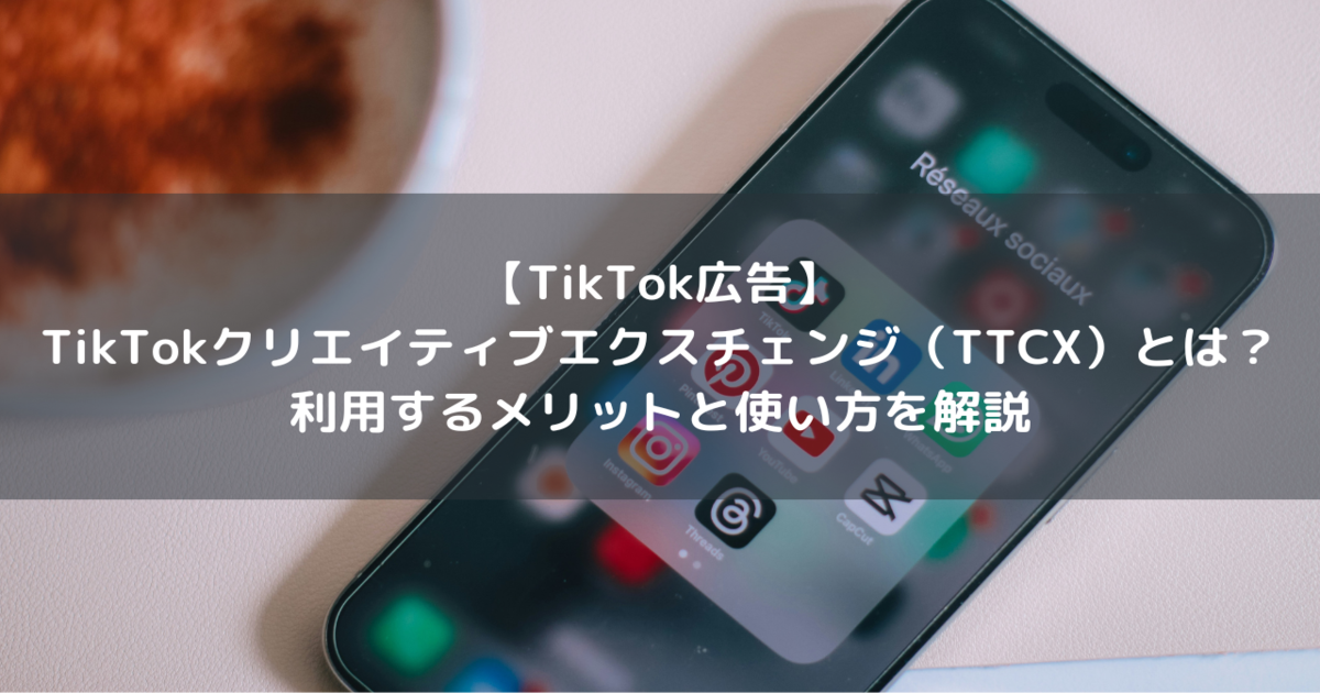 tiktok広告　​TikTokクリエイティブエクスチェンジ　TTCX