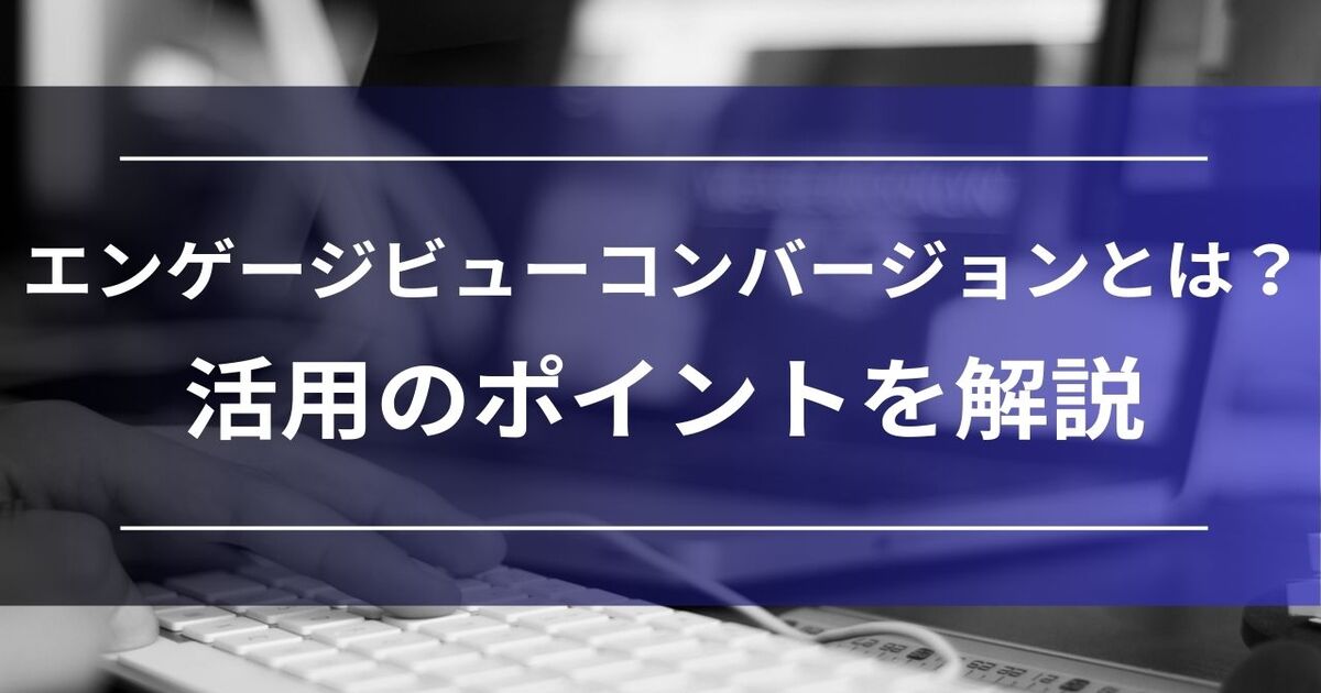 エンゲージビューコンバージョン　活用のポイント　動画広告