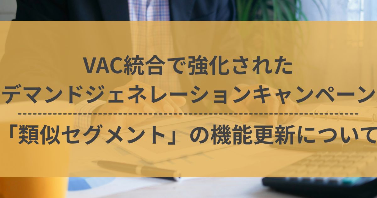 VAC統合　デマンドジェネレーション広告　デマンドジェネレーションキャンペーン　類似セグメント
