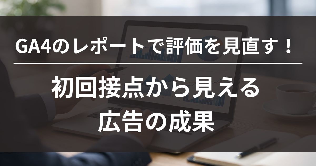 GA4　初回接点　トラフィック獲得レポート　ユーザー獲得レポート