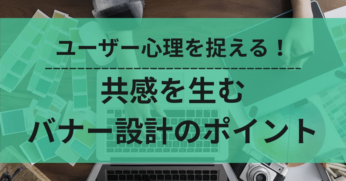 共感　ユーザー心理　バナー設計　ポイント