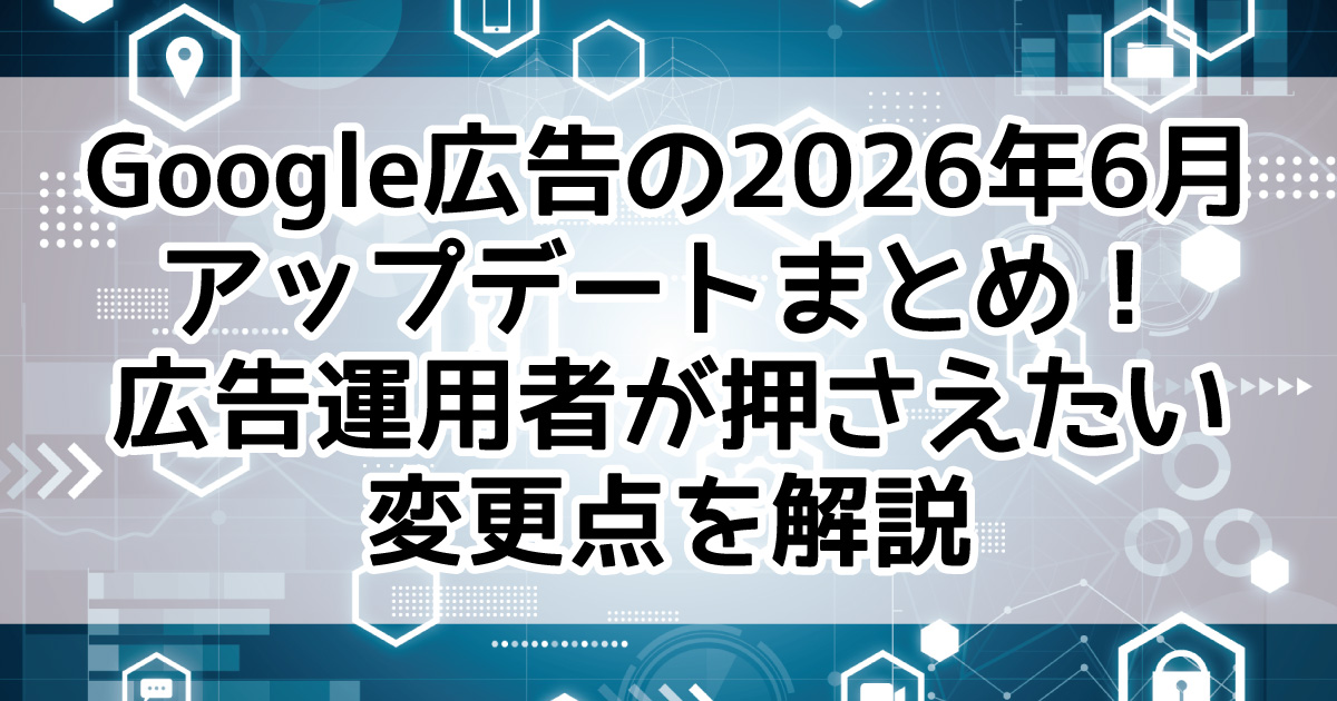 Google広告 2026年6月 広告運用 最新情報