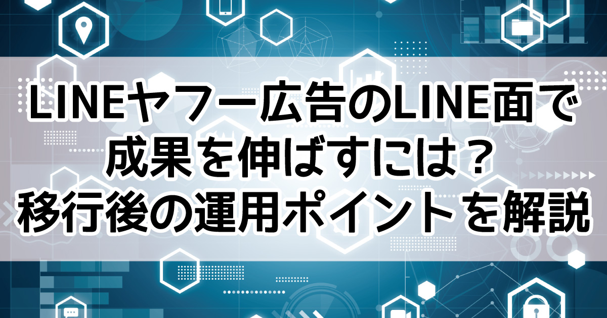 LINEヤフー広告 LINE面　移行後　運用