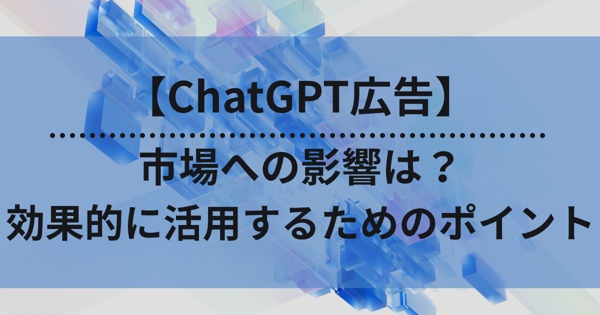 ChatGPT広告　市場　影響　活用　ポイント