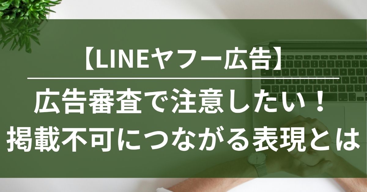 LINEヤフー広告　広告審査　広告表現